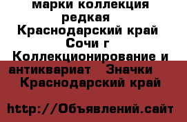 марки коллекция редкая - Краснодарский край, Сочи г. Коллекционирование и антиквариат » Значки   . Краснодарский край